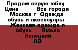 Продам серую юбку › Цена ­ 350 - Все города, Москва г. Одежда, обувь и аксессуары » Женская одежда и обувь   . Ямало-Ненецкий АО